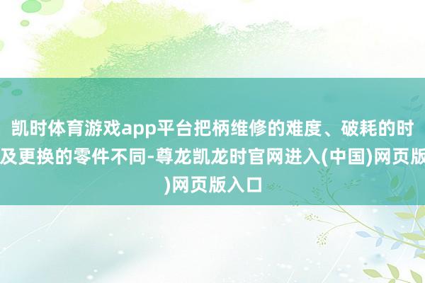 凯时体育游戏app平台把柄维修的难度、破耗的时期以及更换的零件不同-尊龙凯龙时官网进入(中国)网页版入口