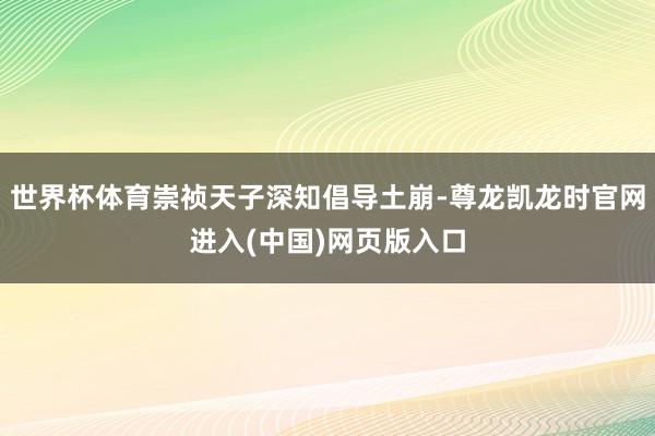 世界杯体育崇祯天子深知倡导土崩-尊龙凯龙时官网进入(中国)网页版入口