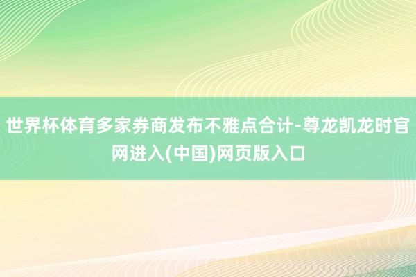 世界杯体育多家券商发布不雅点合计-尊龙凯龙时官网进入(中国)网页版入口