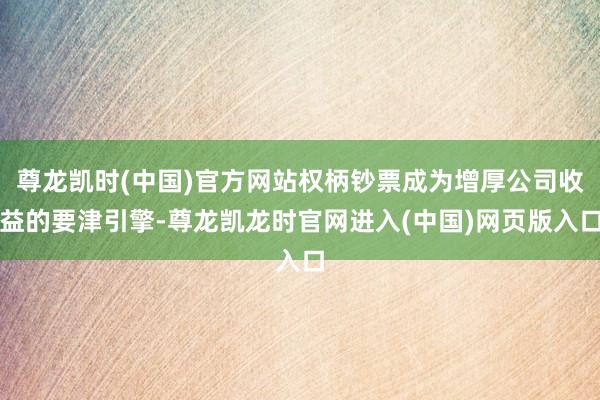 尊龙凯时(中国)官方网站权柄钞票成为增厚公司收益的要津引擎-尊龙凯龙时官网进入(中国)网页版入口