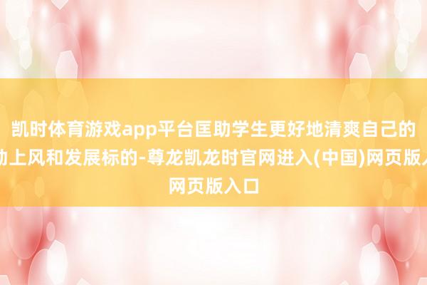 凯时体育游戏app平台匡助学生更好地清爽自己的劳动上风和发展标的-尊龙凯龙时官网进入(中国)网页版入口