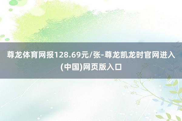 尊龙体育网报128.69元/张-尊龙凯龙时官网进入(中国)网页版入口