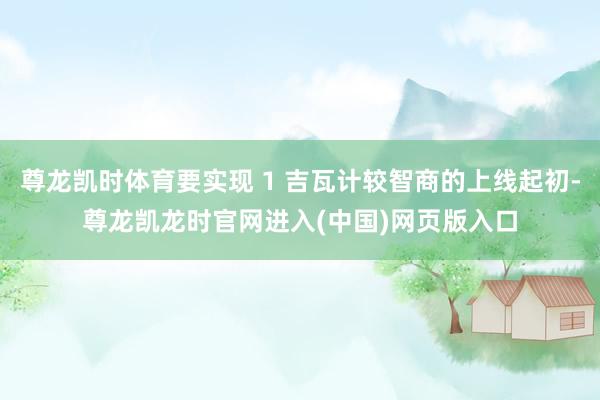 尊龙凯时体育要实现 1 吉瓦计较智商的上线起初-尊龙凯龙时官网进入(中国)网页版入口