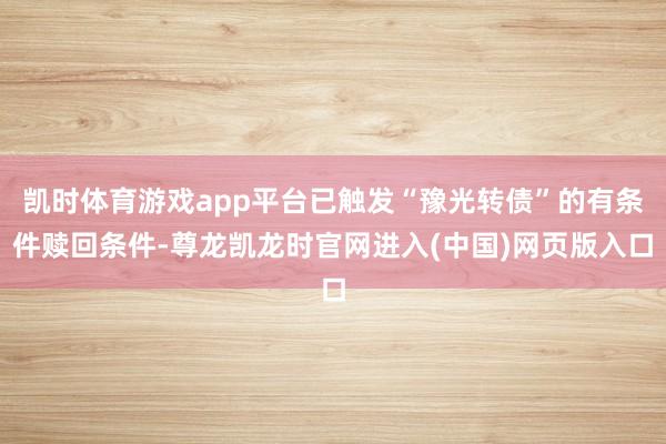 凯时体育游戏app平台已触发“豫光转债”的有条件赎回条件-尊龙凯龙时官网进入(中国)网页版入口
